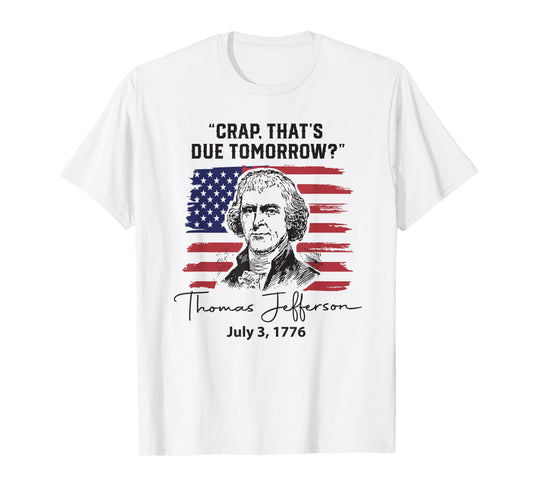 Crap That's Due Tomorrow Funny 4th of July Thomas Jefferson T-Shirt