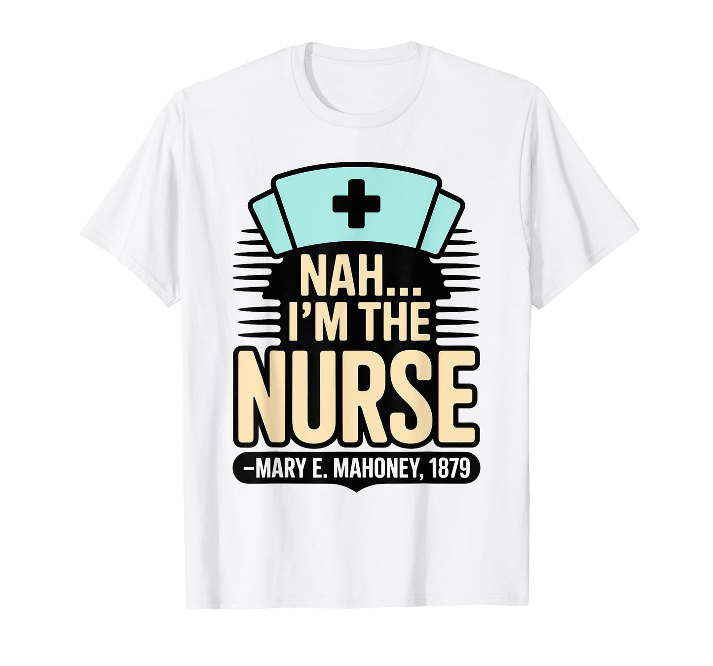 Nah I'm the Nurse - Mary E. Mahoney 1879 - First Black Nurse T-Shirt