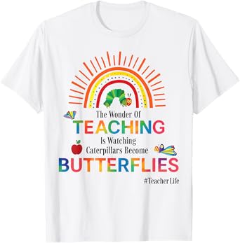The Wonder Of Teaching Is Watching Caterpillars Become T-Shirt