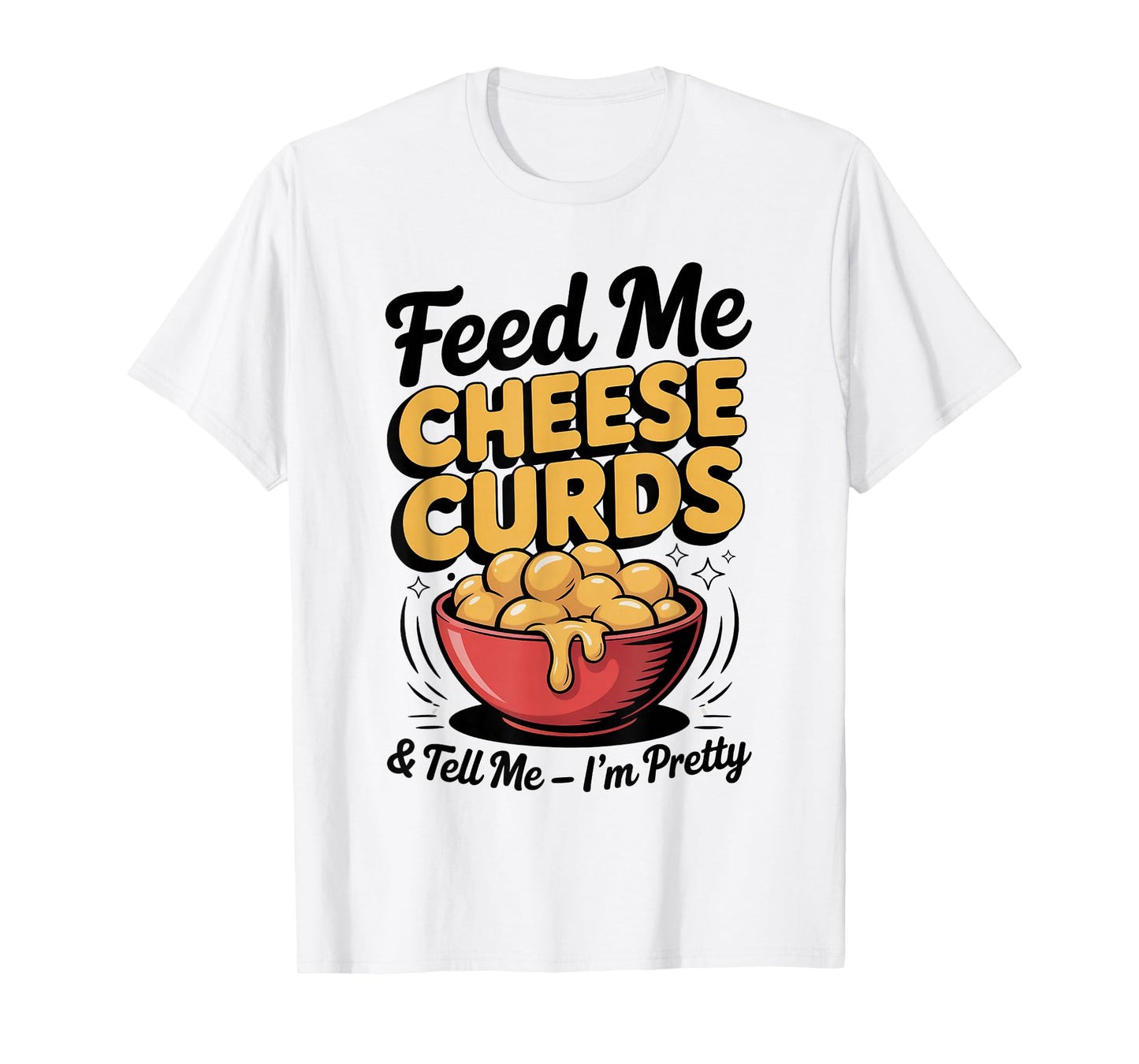 Feed Me Cheese Curds Tell Me I'm Pretty T-Shirt
