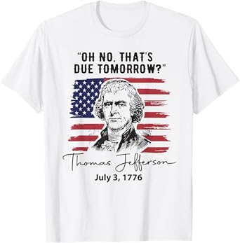 Oh No That's Due Tomorrow July 4th Thomas Jefferson Funny T-Shirt