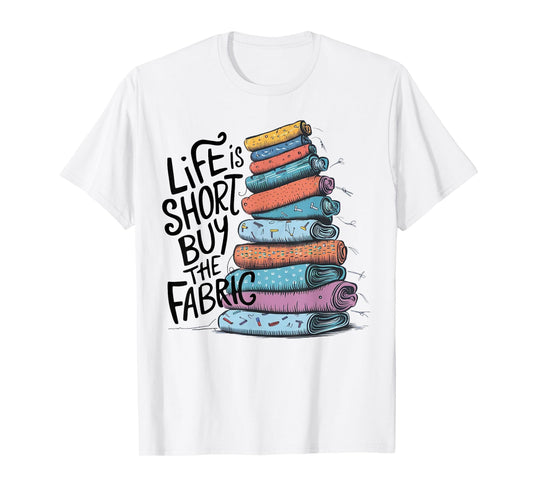 Life is Short Buy the Fabric T-Shirt