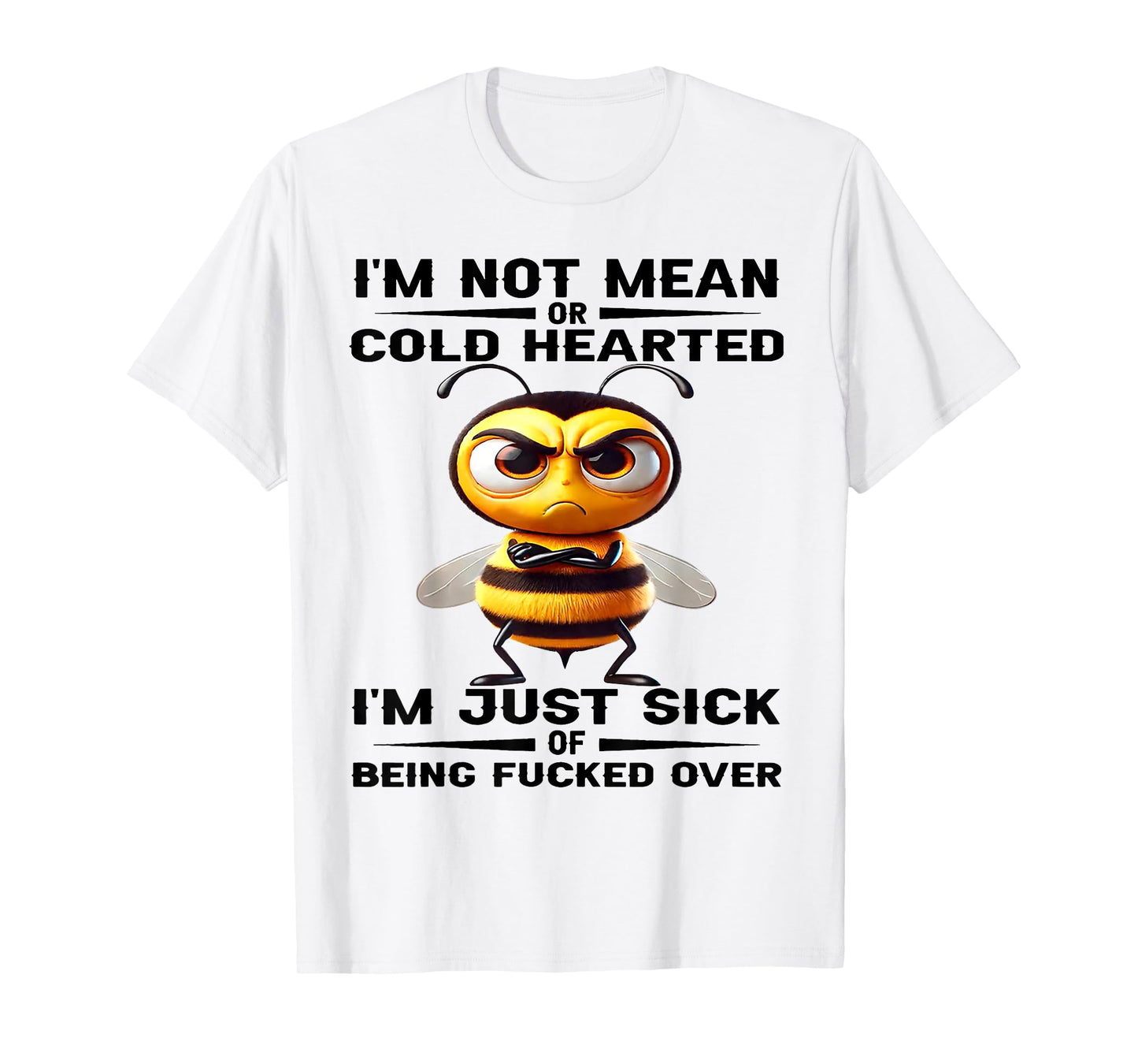 Bee I'm Not Mean Or Cold Hearted I'm Just Sick of Being Fuck T-Shirt