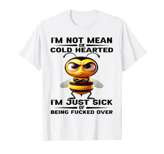 Bee I'm Not Mean Or Cold Hearted I'm Just Sick of Being Fuck T-Shirt