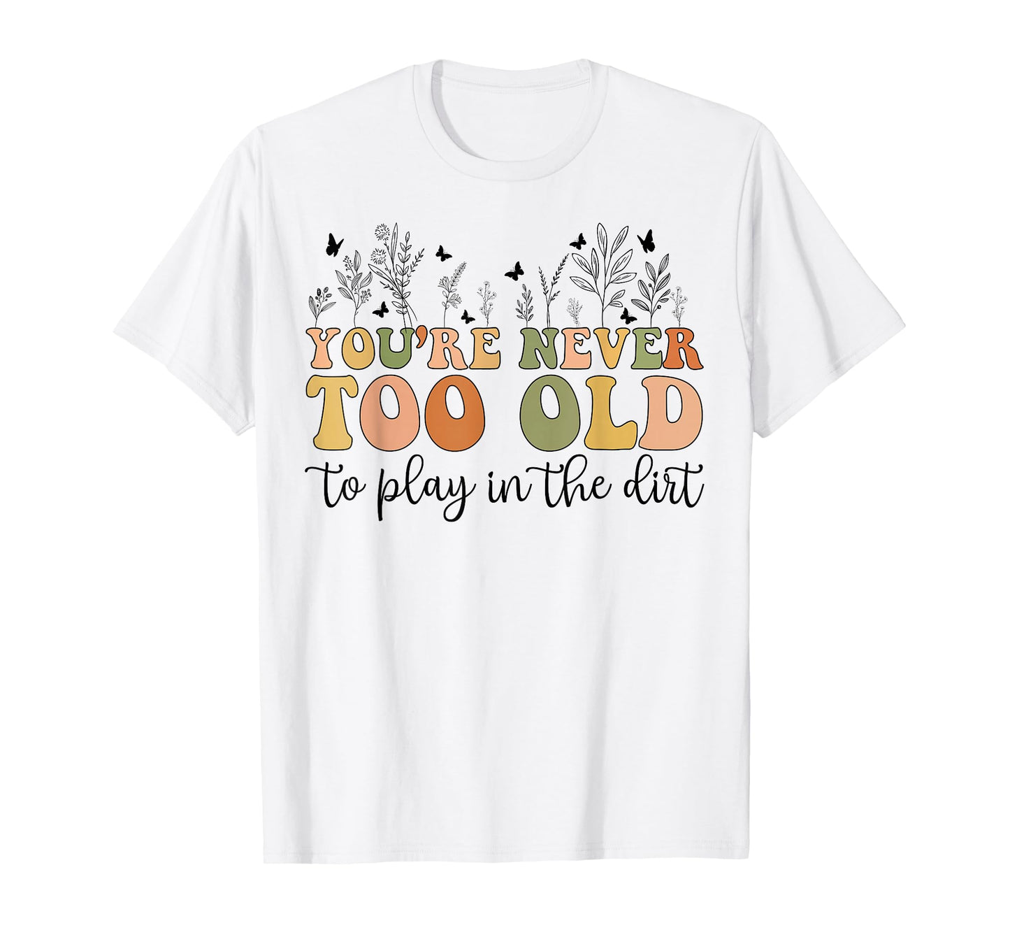 Groovy You're Never Too Old To Play In The Dirt Funny Gardening T-Shirt