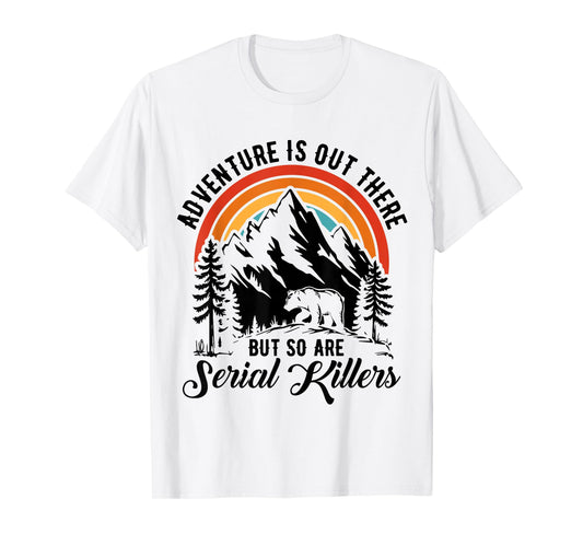 Adventure is Out There But So are Serial Killers Women Men T-Shirt