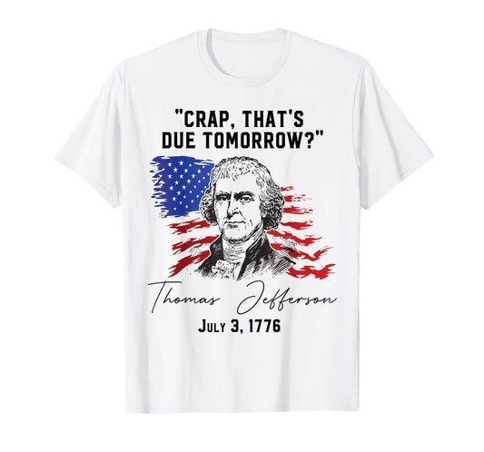 Crap That's Due Tomorrow? T-Jefferson Saying July 3 1776 T-Shirt