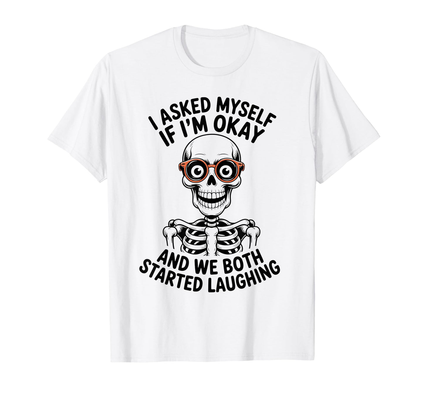 Skeleton I Asked Myself If I'm Okay and We Both Started T-Shirt