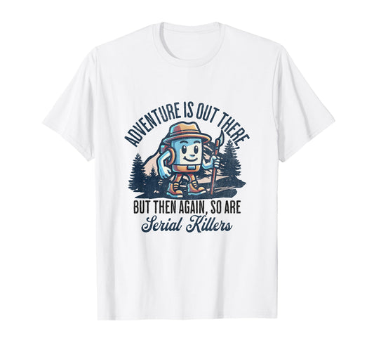 Adventure is Out There But Then Again So are Serial Killers T-Shirt