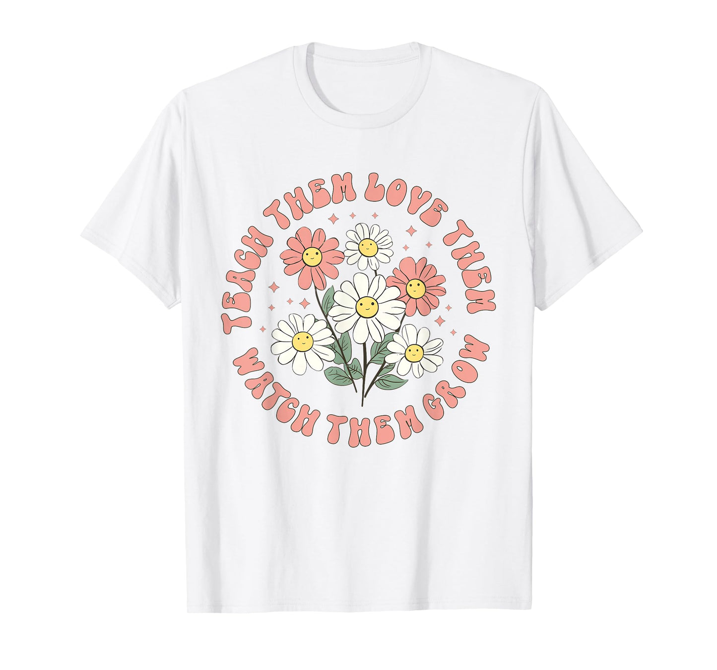 Teach Them Love Them Watch Them Grow T-Shirt