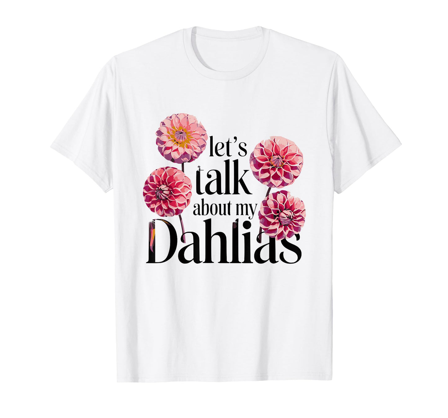 Let's Talk About My Dahlias Flower Garden Blooms T-Shirt