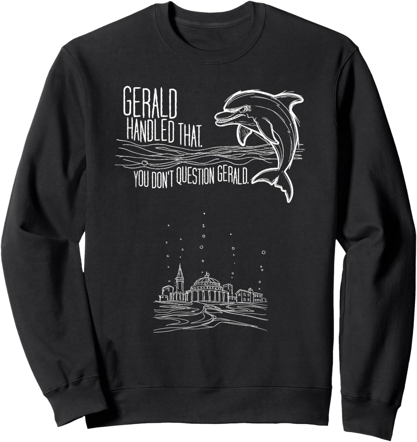 You Don't question Gerald, The Dolphin Foreman. T-Shirt Sweatshirt - Sweatshirt | Black