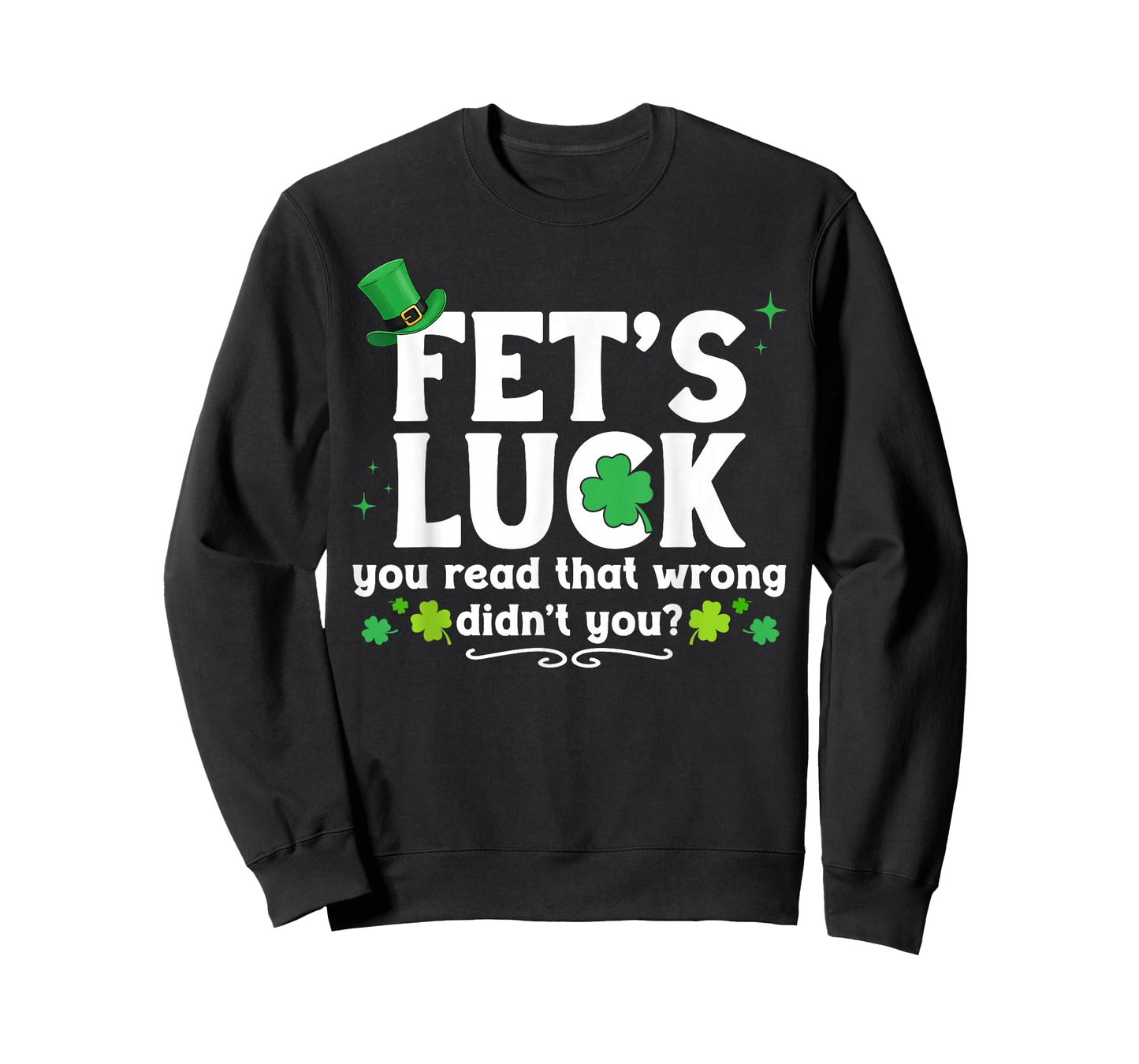 Fet's Luck You Read That Wrong Didn't You St Patrick's Day T-Shirt - Sweatshirt | Black