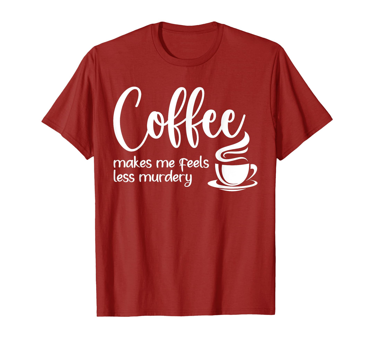 Coffee Makes Me Feel Less Murdery Funny Sarcastic Caffeine T-Shirt