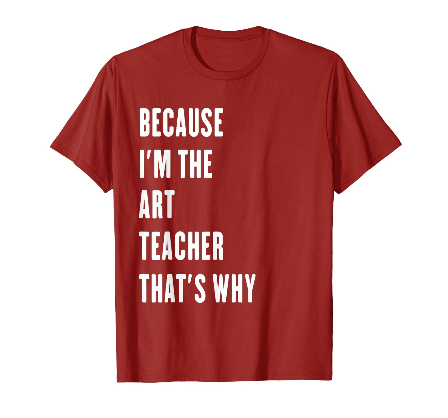 because i'm the Art Teacher that's why T-Shirt