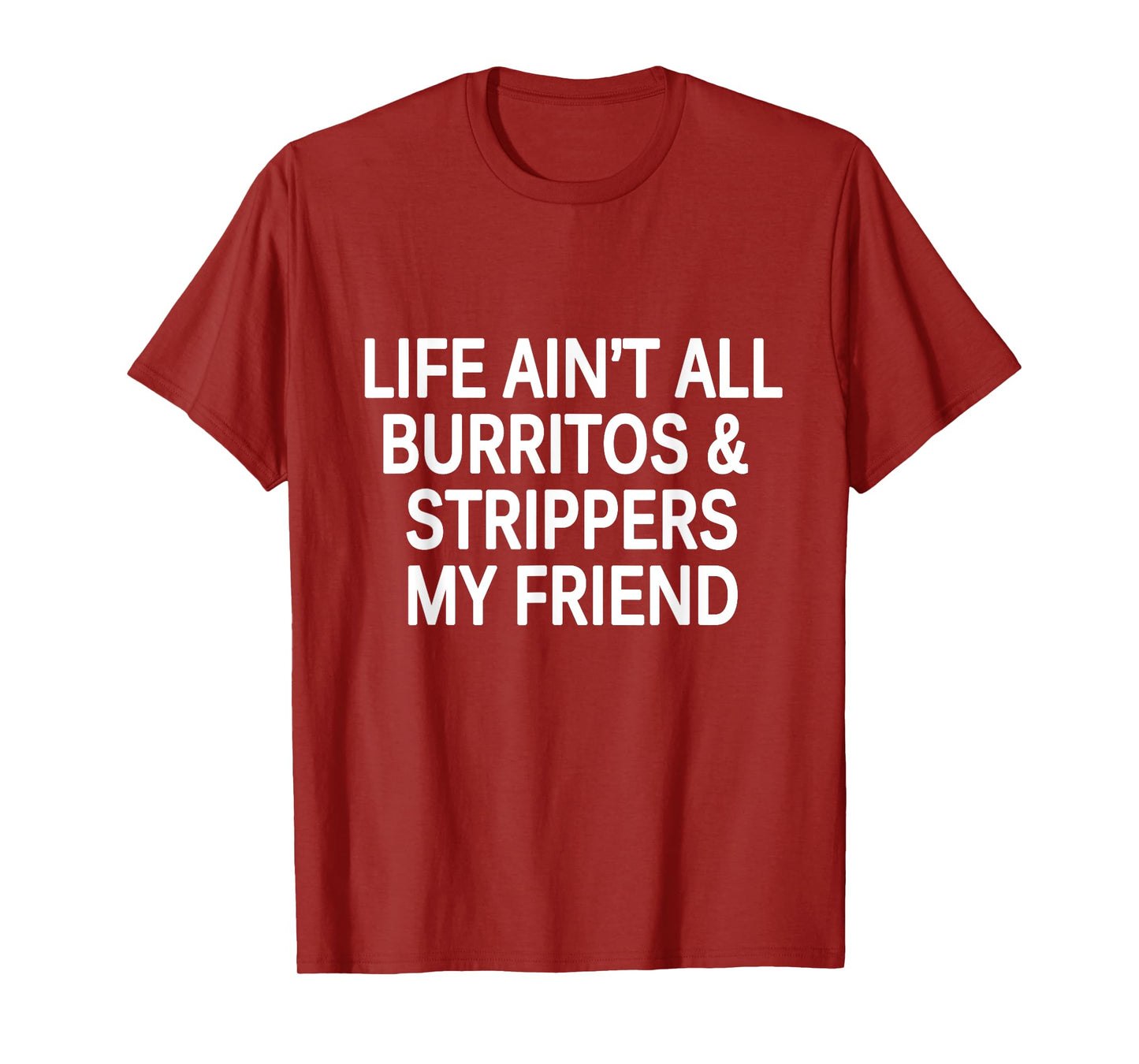 Funny - Life Ain't All Burritos & Strippers My Friend T-Shirt