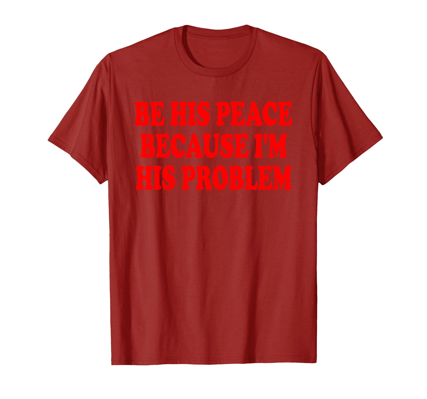 BE HIS PEACE BECAUSE I'M HIS PROBLEM T-Shirt