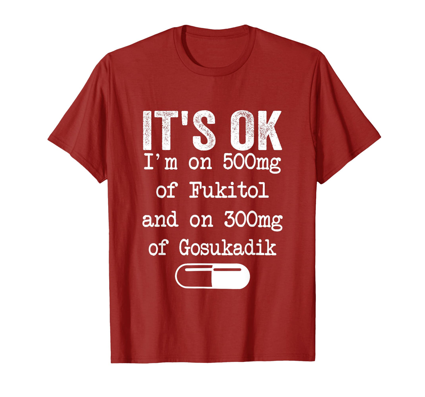 It's Ok I'm On 500mg Of FUKITOL And 300mgs GOSUKADIK T-Shirt