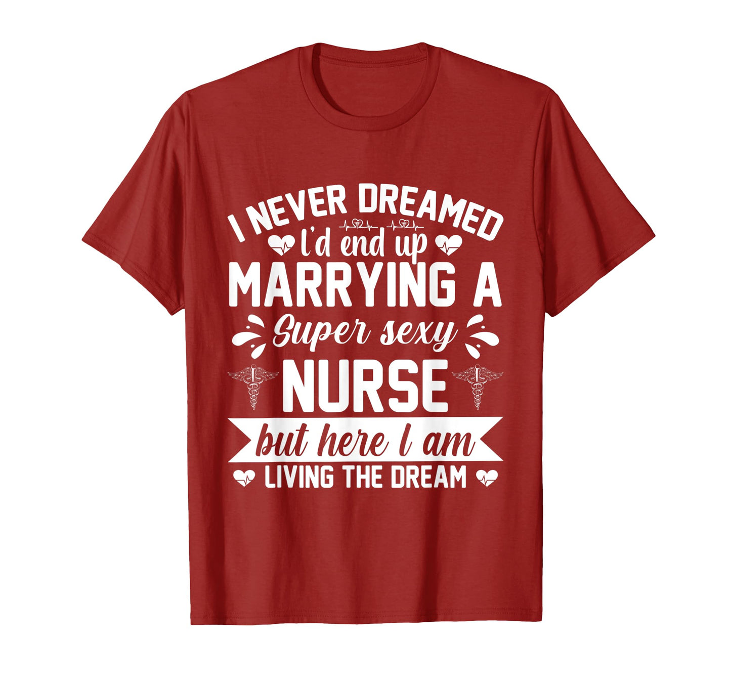 I'd end up marrying super sexy nurse living the dream T-Shirt