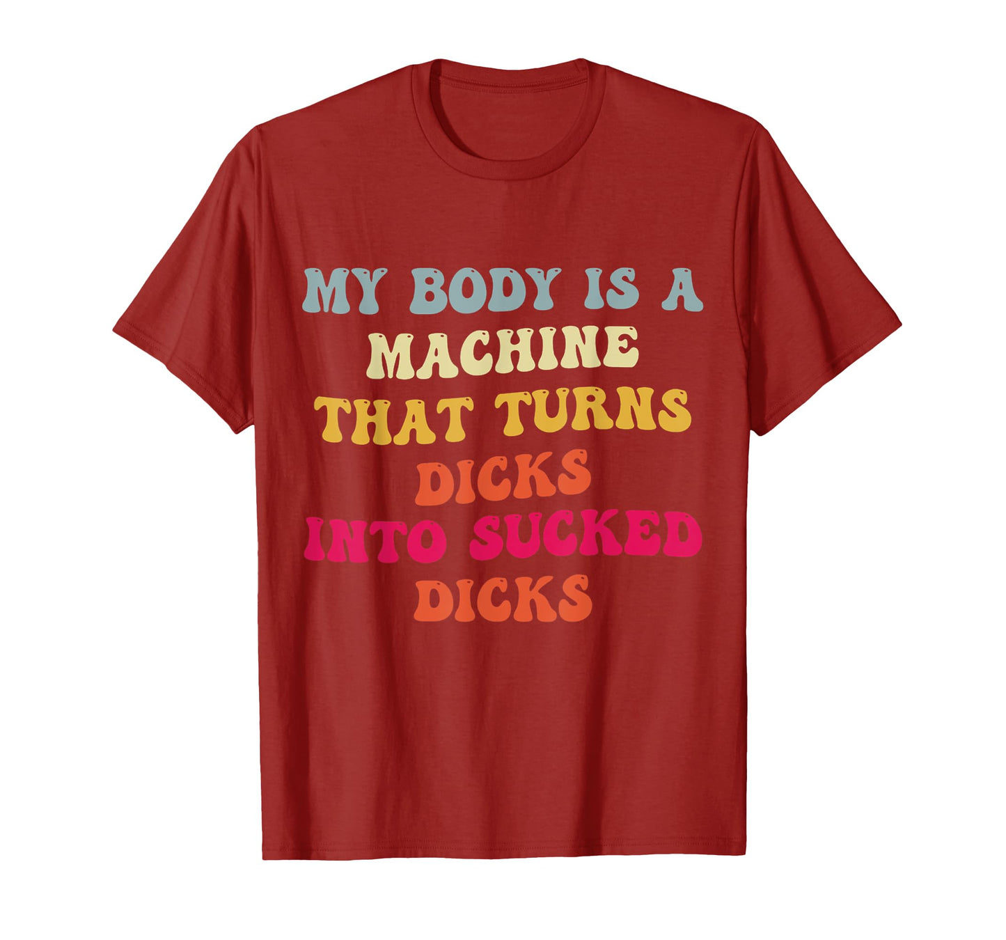 My Body Is A Machine That Turns Dicks Into Sucked Dicks T-Shirt