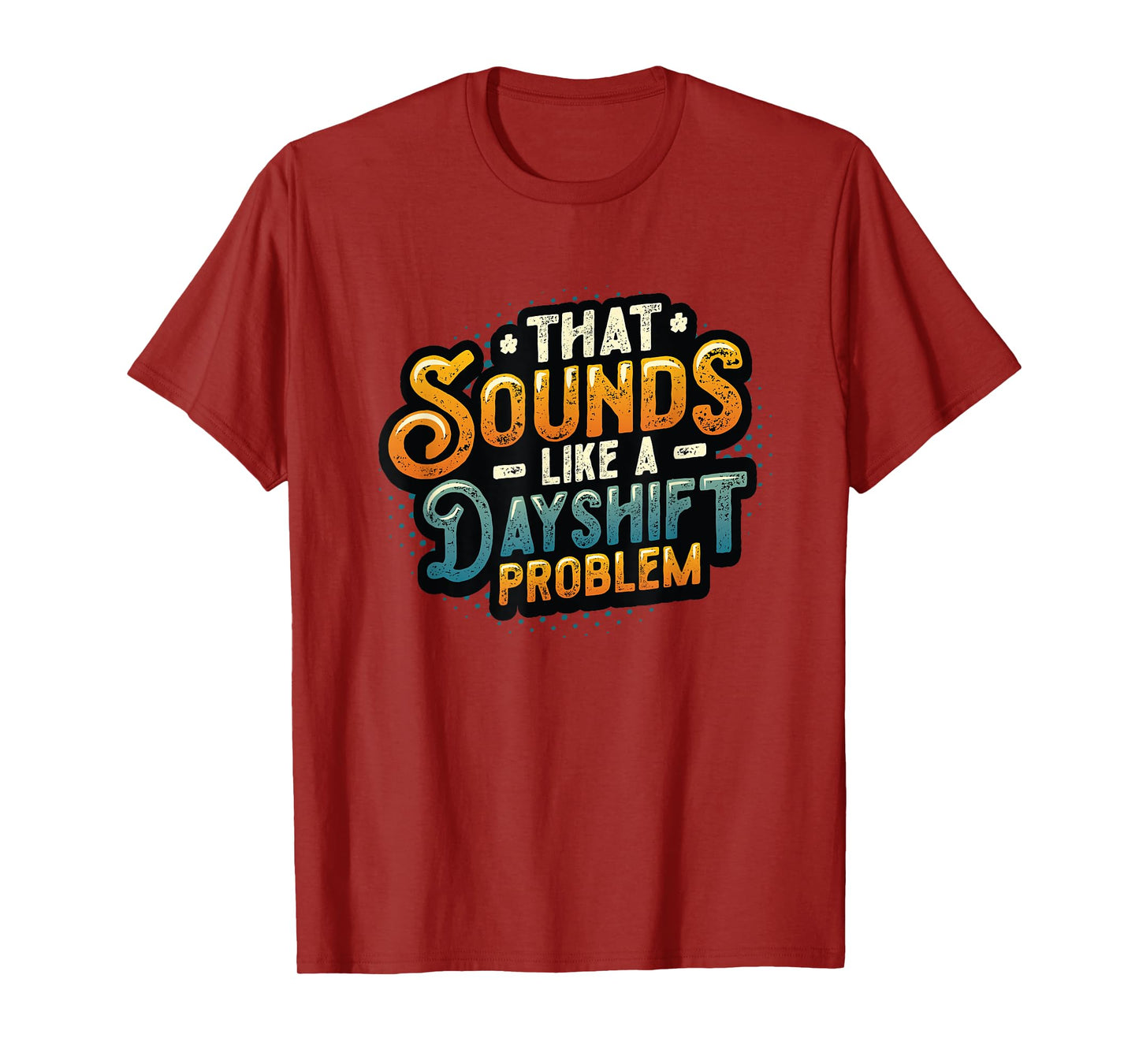 That Sounds Like A Dayshift Problem Night Shift Worker T-Shirt