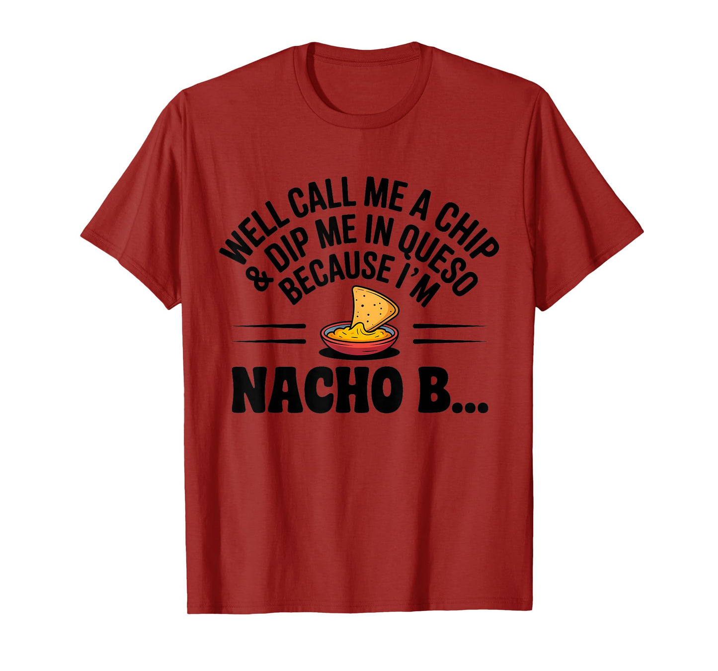Well Call Me A Chip Dip Me in Queso Because I'm Nacho Btch T-Shirt
