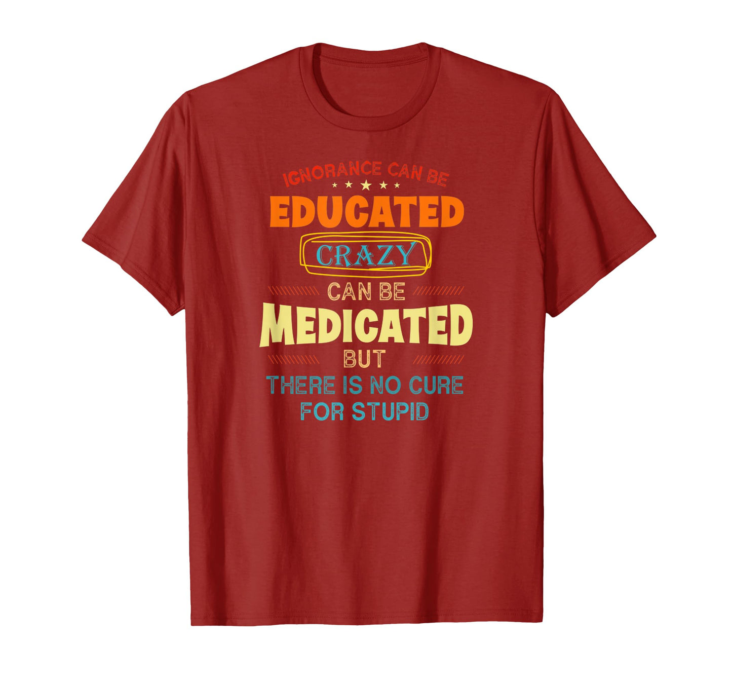Funny Ignorance Can Be Educated Crazy Can Be Medicated T-Shirt