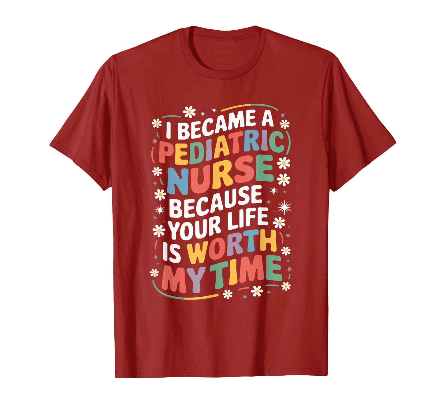 Pediatric Nurse Because Your Life Is Worth My Time, Peds T-Shirt
