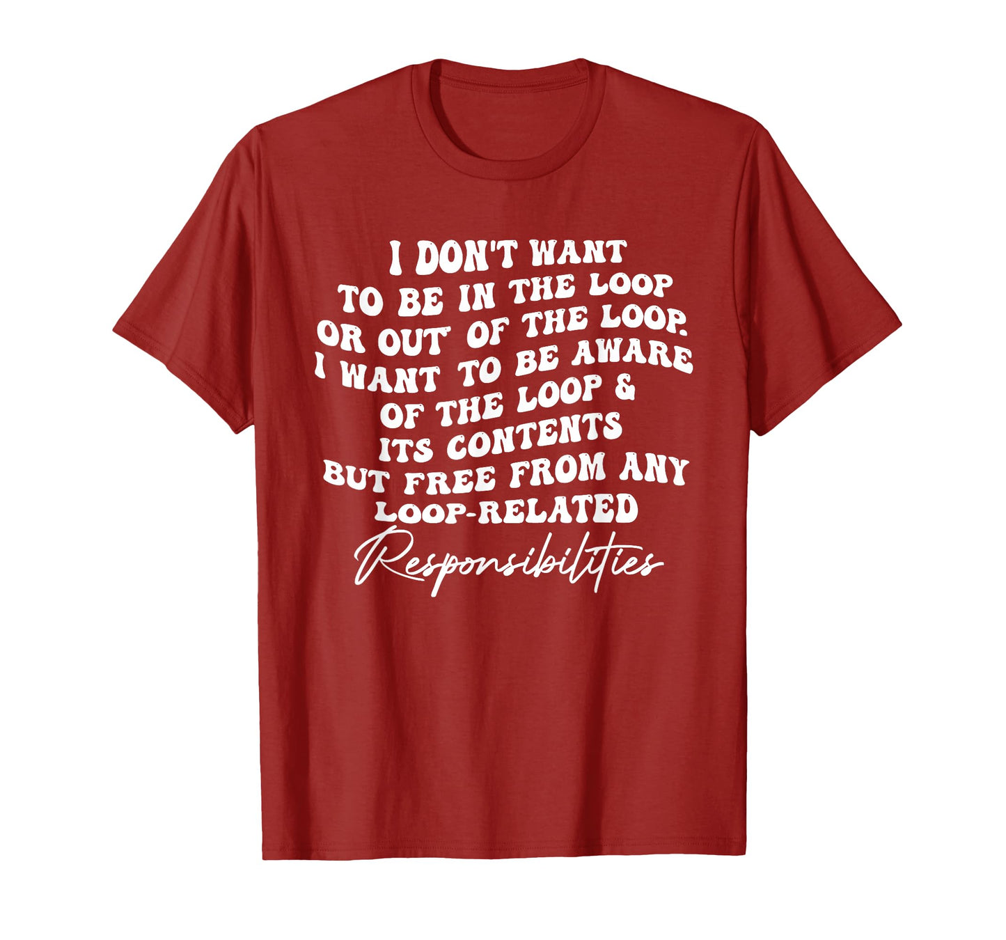 i Don't Want to be in The Loop or Out of The Loop i Want to T-Shirt