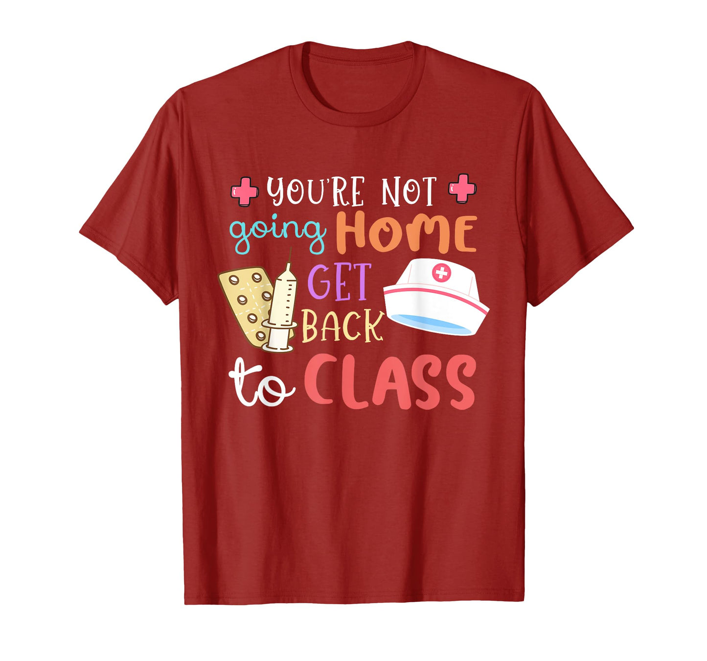 You're Not Going Home Get Back To Class School Nurse On Duty T-Shirt