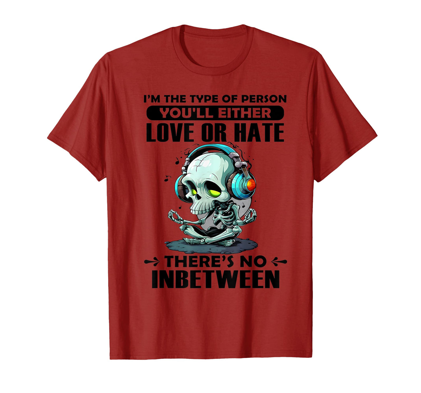 I'm The Type of Person You'll Either Love or Hate There's no T-Shirt