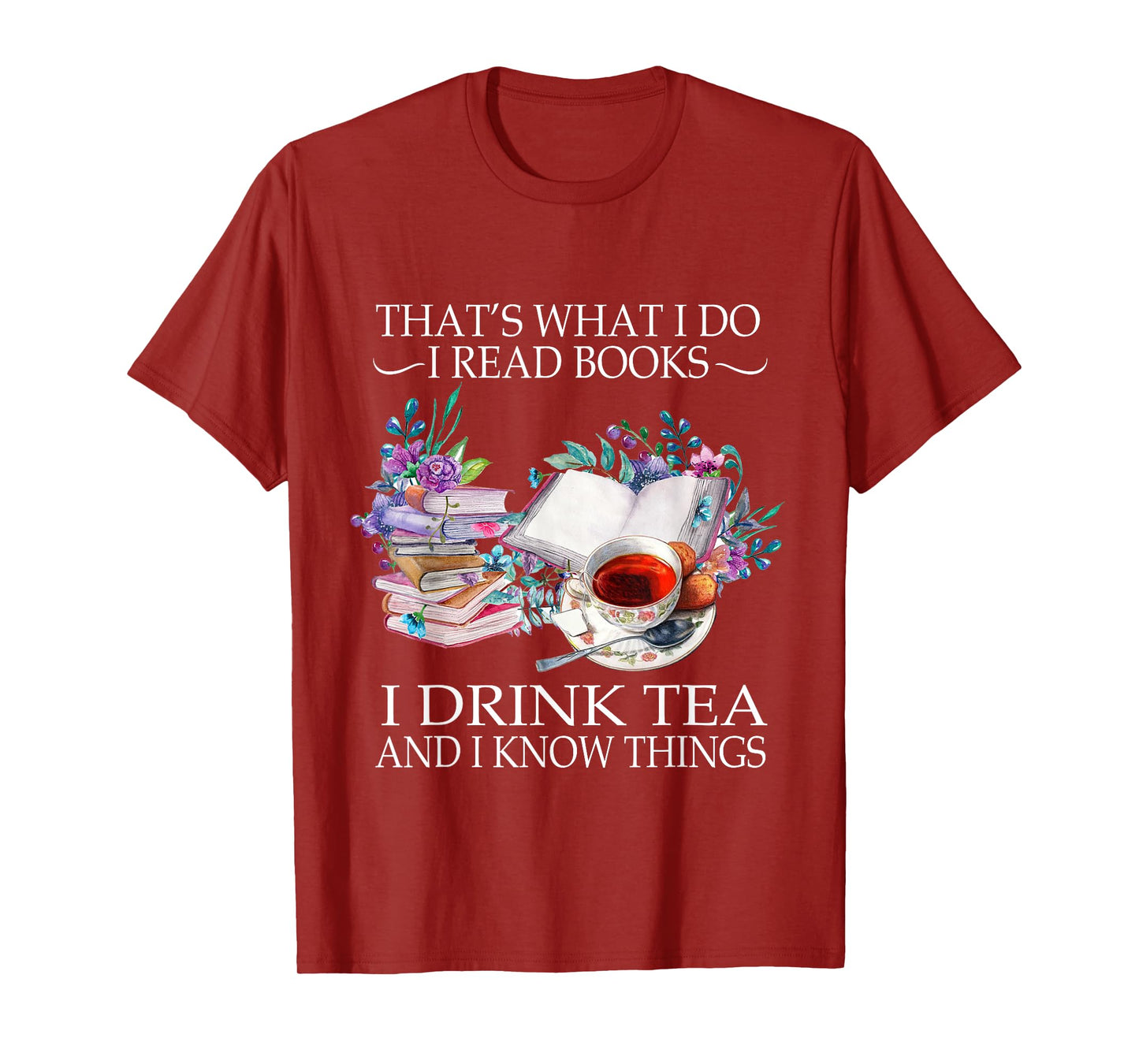 That's What I Do I Read Books I Drink Tea And I Know Things T-Shirt