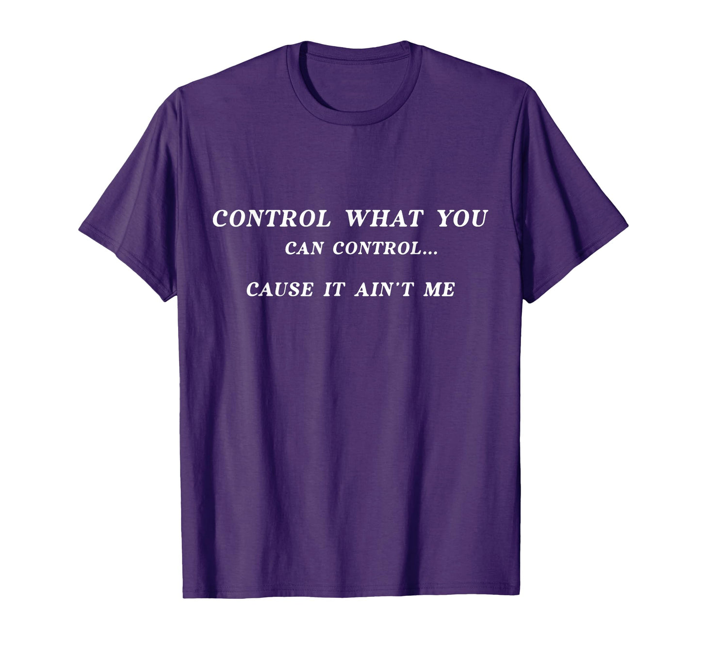 Control What You Can Control Cause It Ain't Me T-Shirt