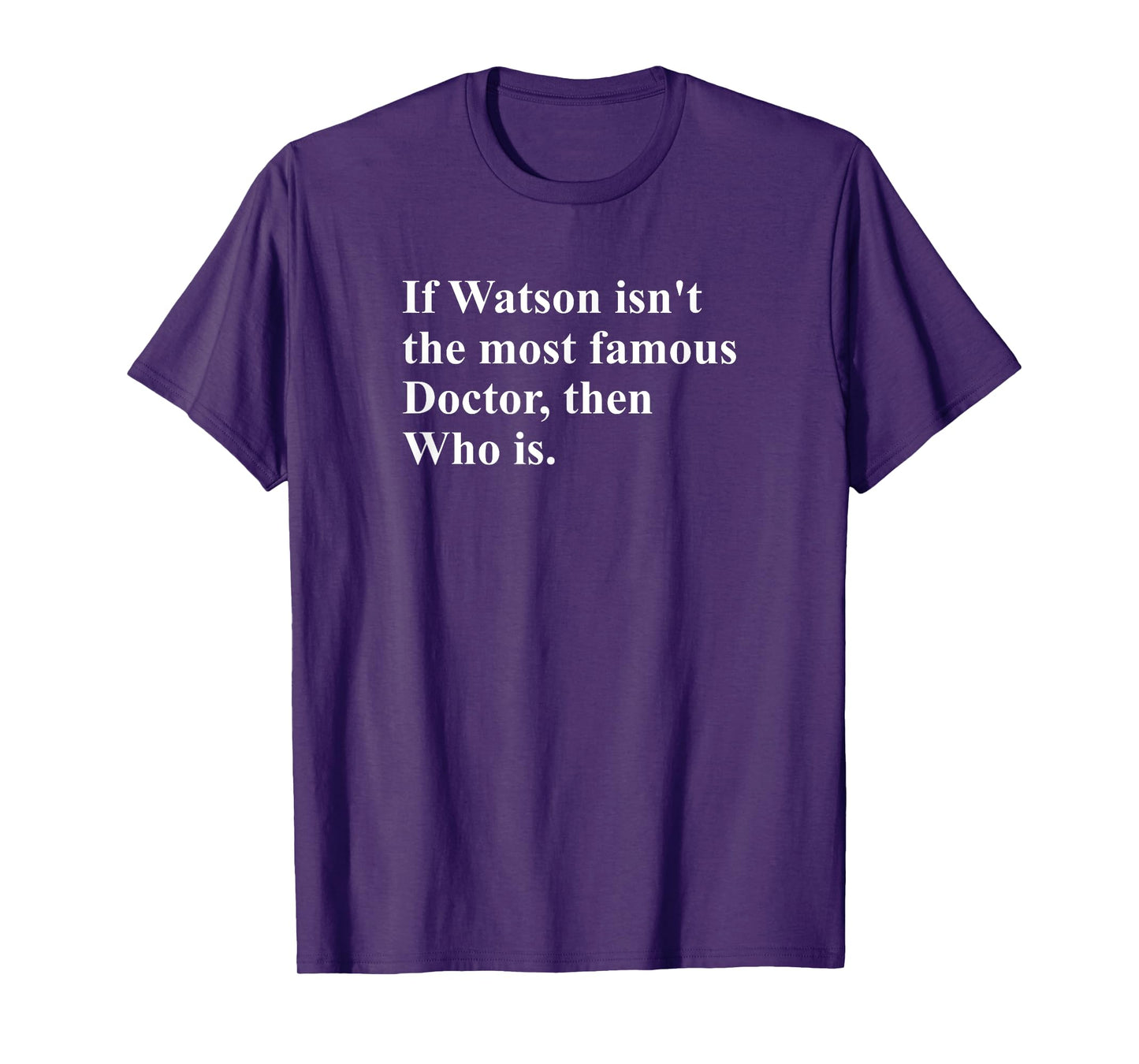 If Watson Isn't The Most Famous Doctor Then Who Is Funny Pun T-Shirt
