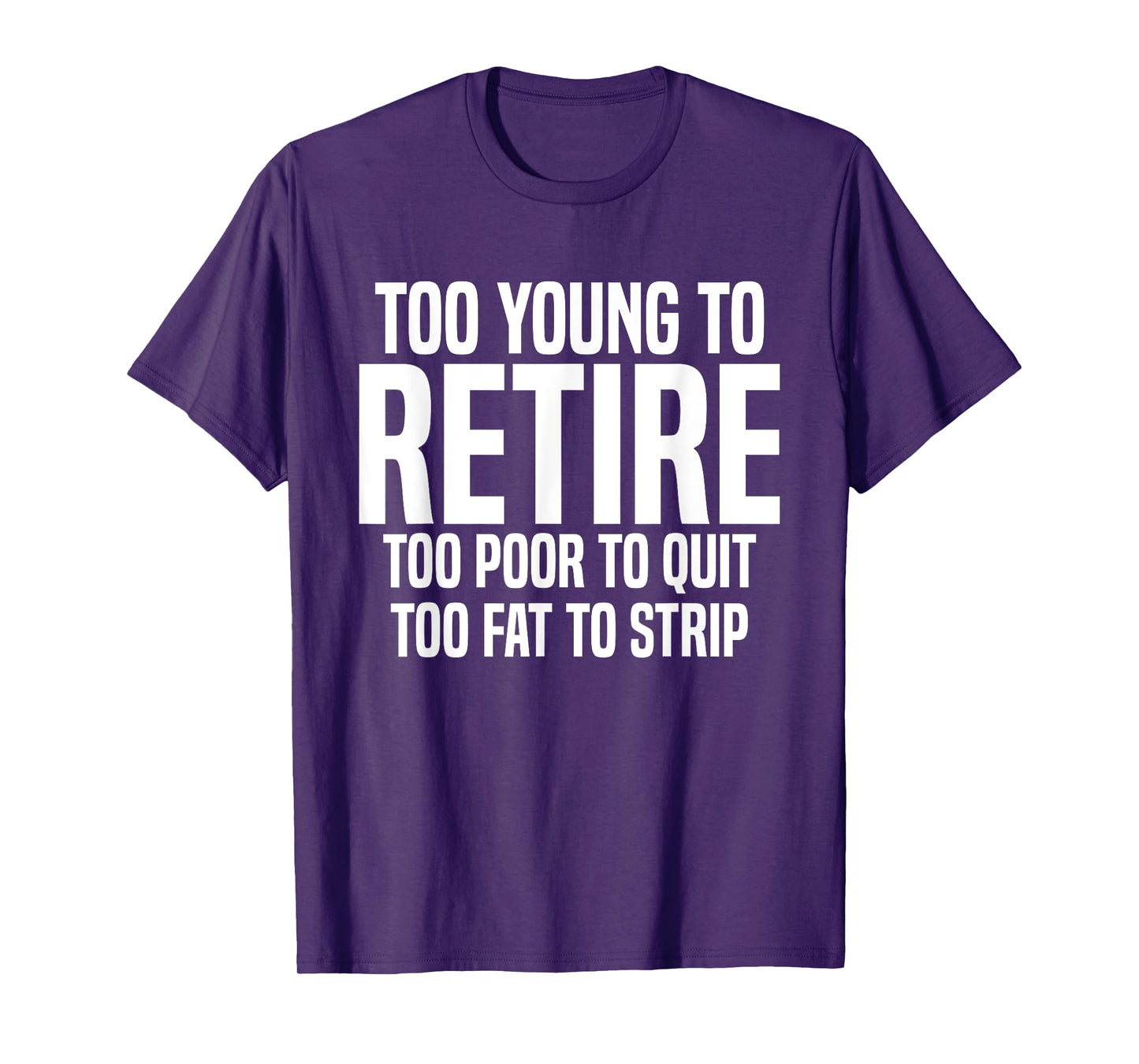 Too Young To Retire Too Poor To Quit Too Fat To Strip Funny T-Shirt