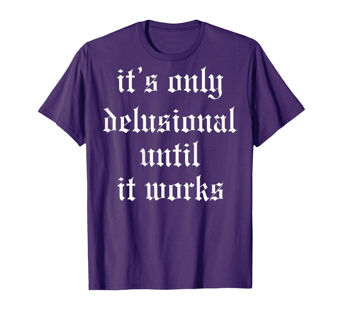 It's Only Delusional Until It Works (on back) T-Shirt
