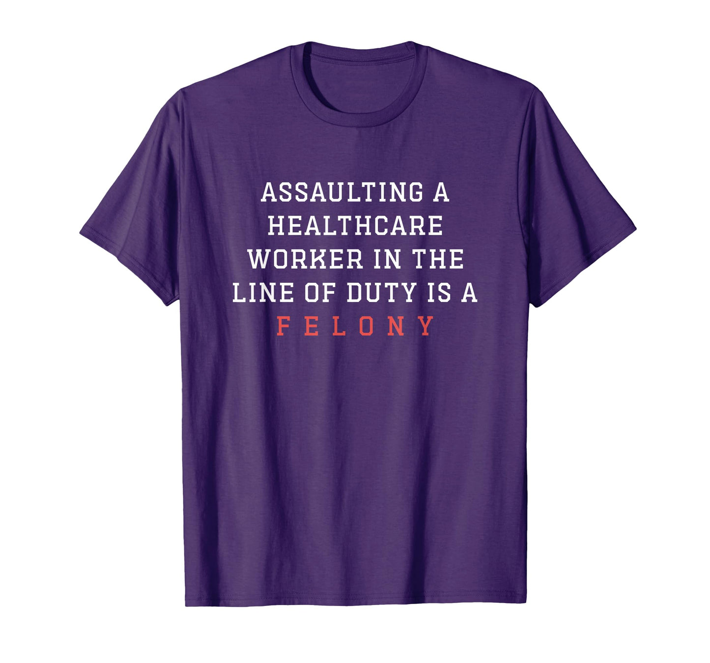 Assaulting Healthcare Worker In The Line Of Duty Is A Felony T-Shirt