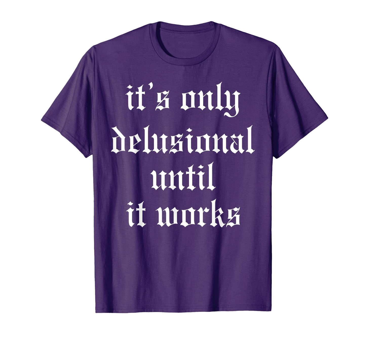 It's Only Delusional Until It Works T-Shirt