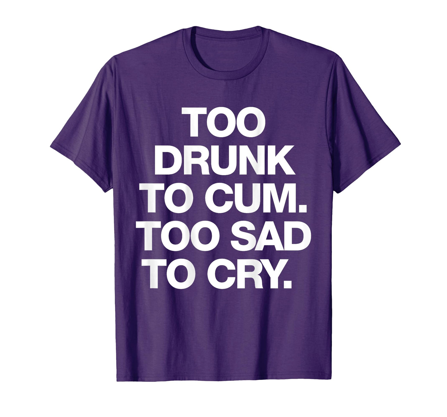 Too Drunk To Cum Too Sad To Cry Funny Saying (back) T-Shirt