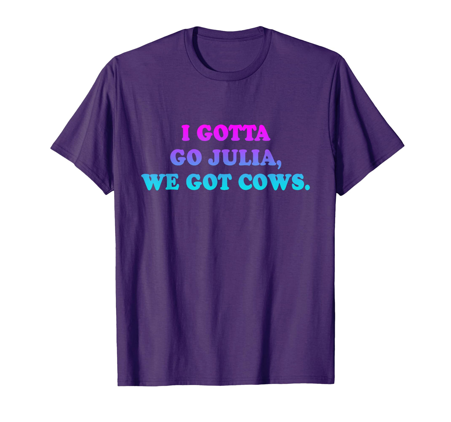 I Gotta Go Julia, We Got Cows Apparel Funny saying quote T-Shirt