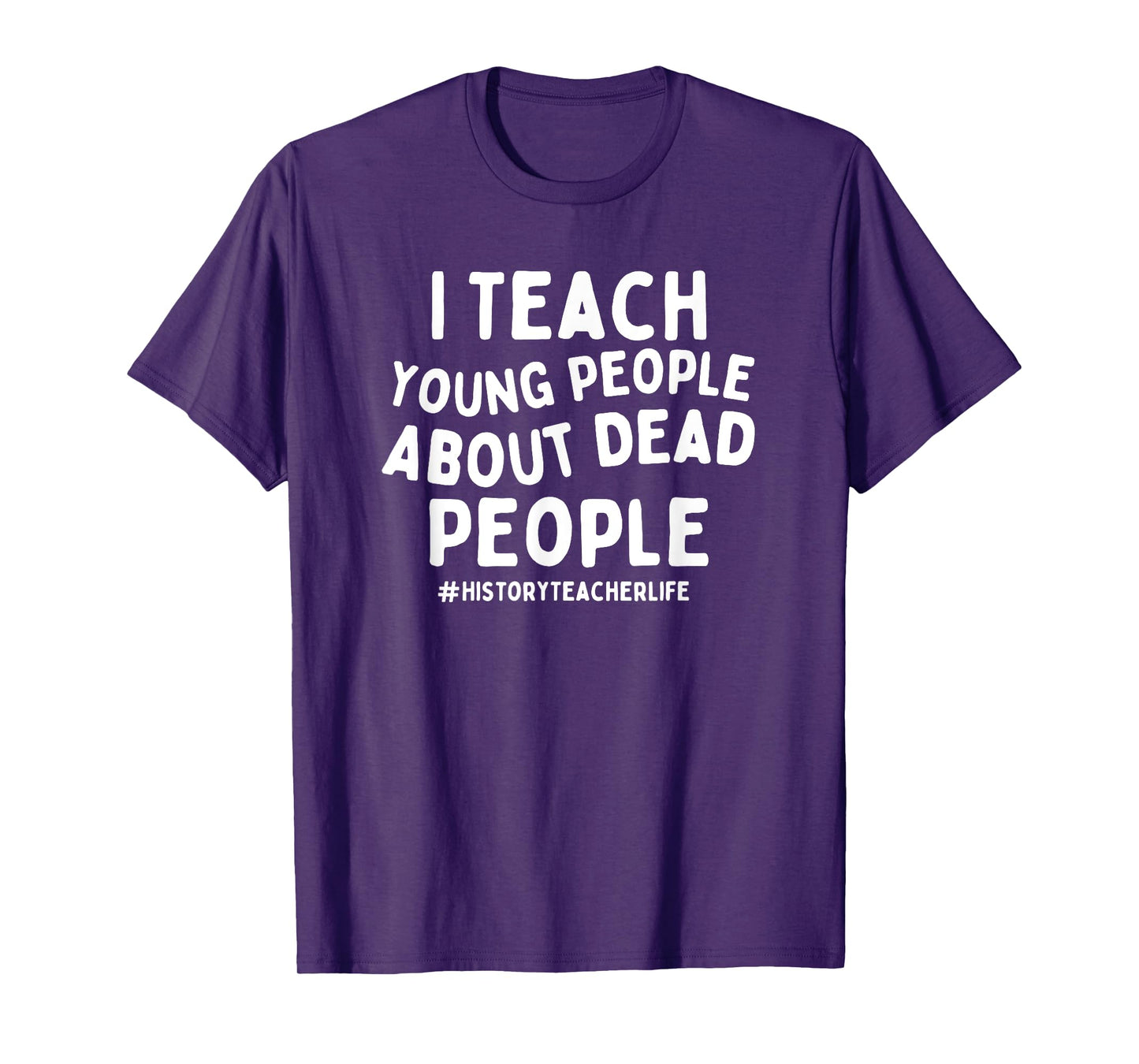 I Teach Young People About Dead People History Teacher T-Shirt