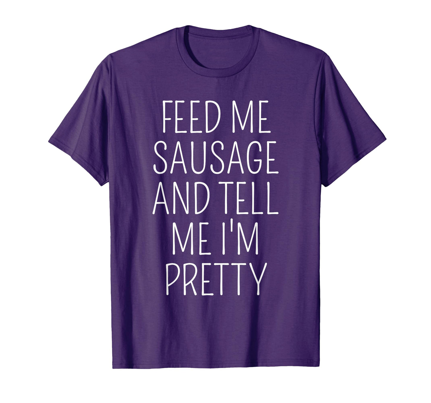 Funny Sausage Lover Meme Feed Me Sausage Tell Me I'm Pretty T-Shirt