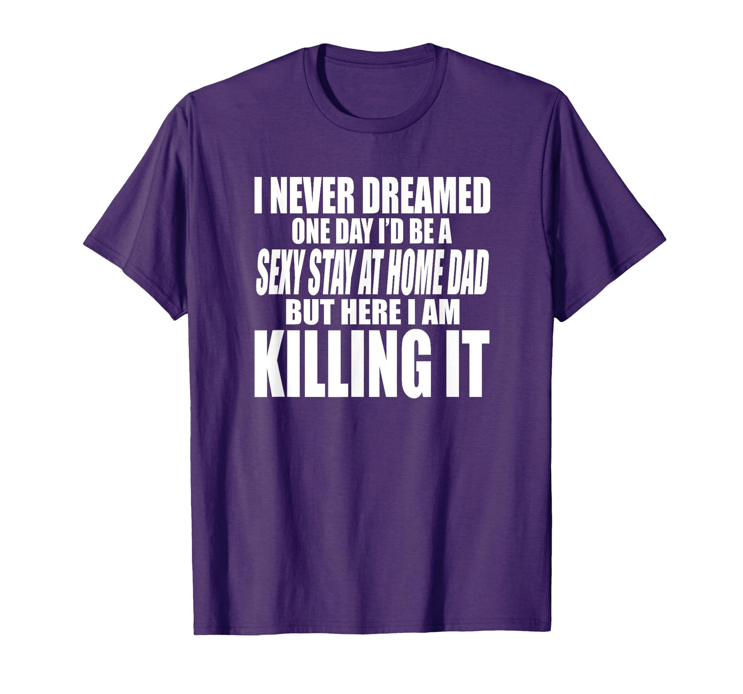 NEVER DREAMED I'D BE A SEXY STAY AT HOME DAD BUT KILLING IT T-Shirt