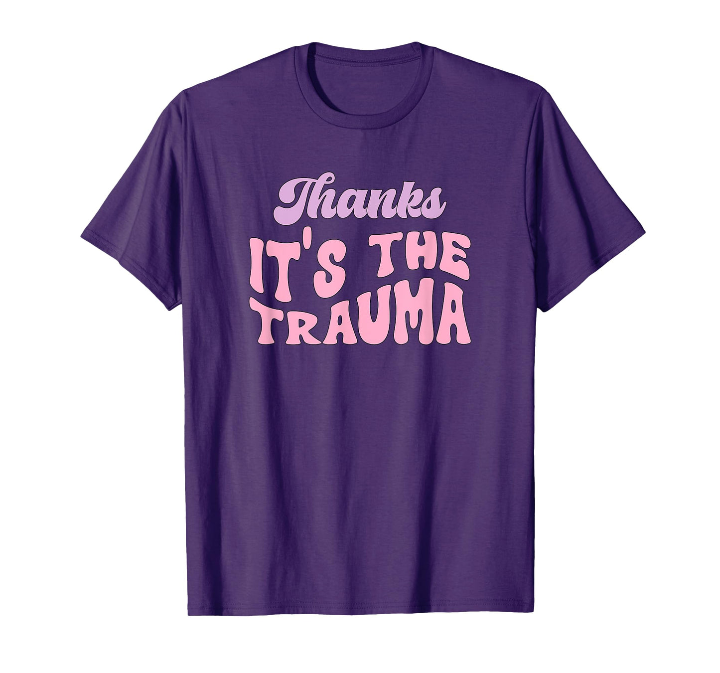 Thanks it's The Trauma T-Shirt