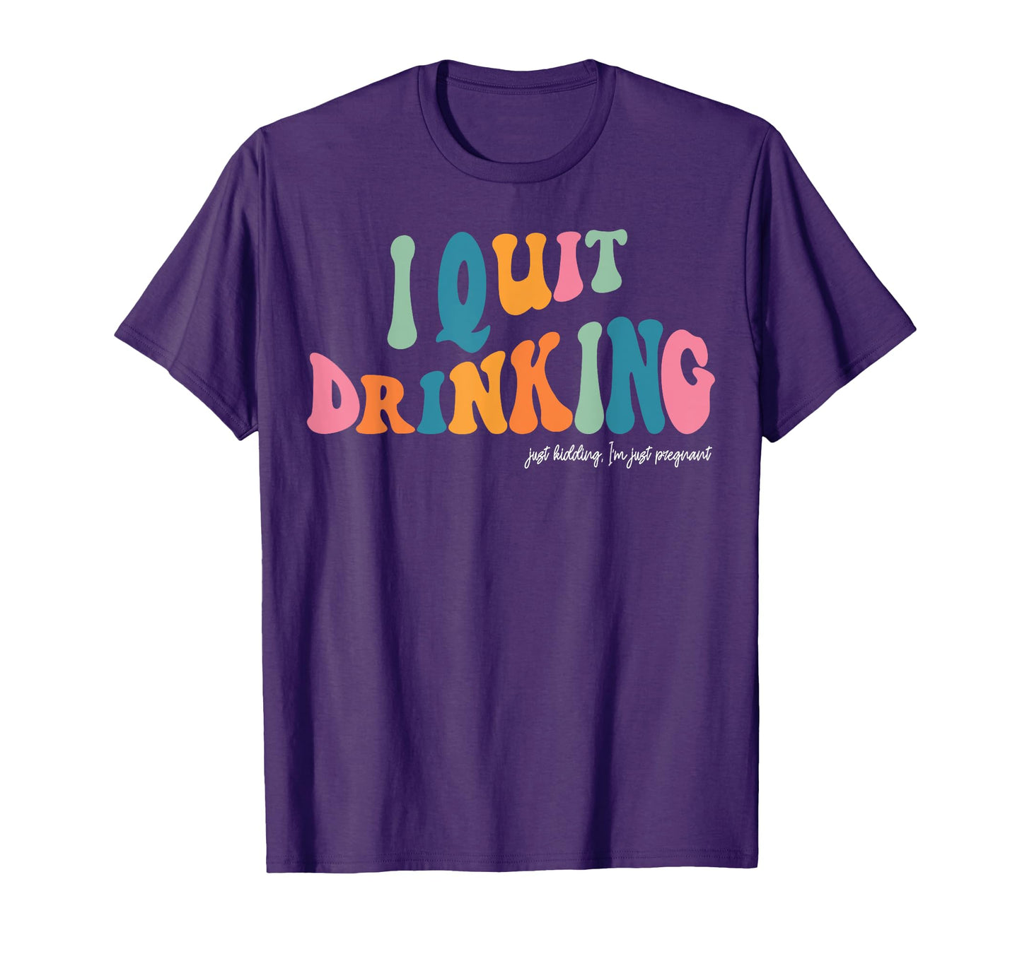 I Quit Drinking Just Kidding, I'm Just Pregnant Funny Mom T-Shirt