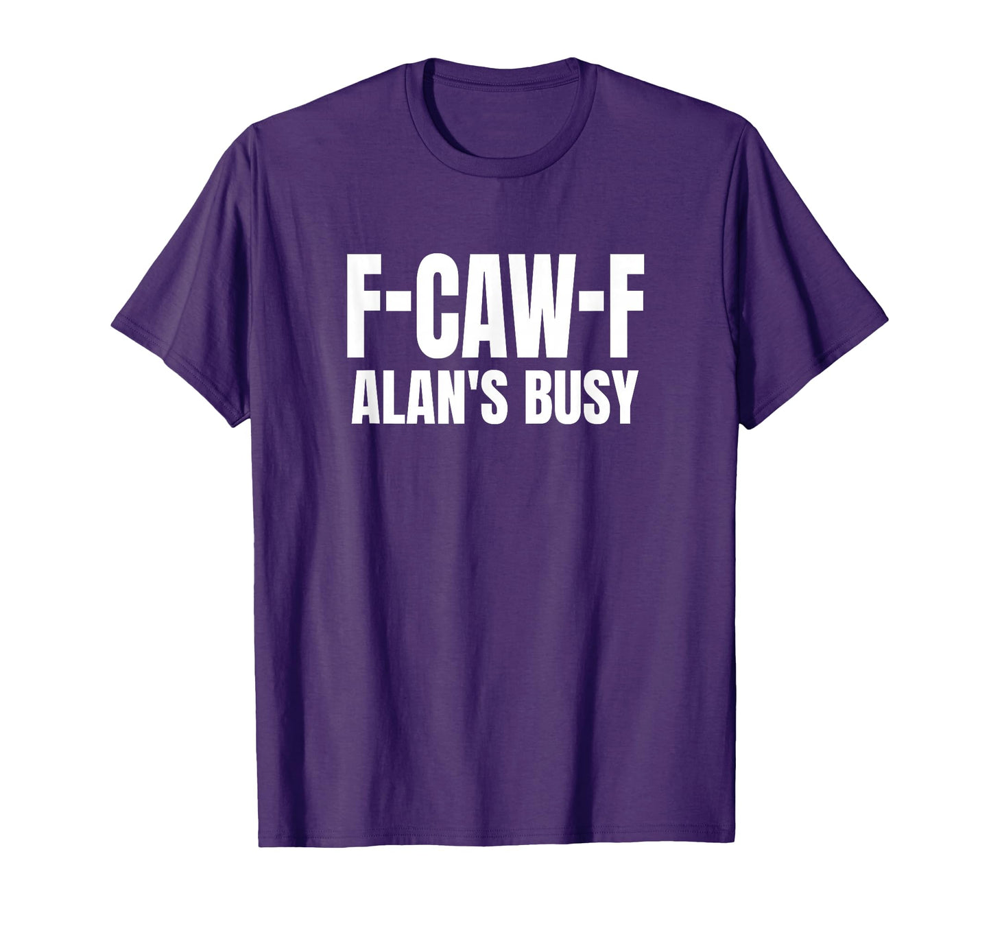 FCAWF Alan is Busy Funny F-CAW-F Quote T-Shirt