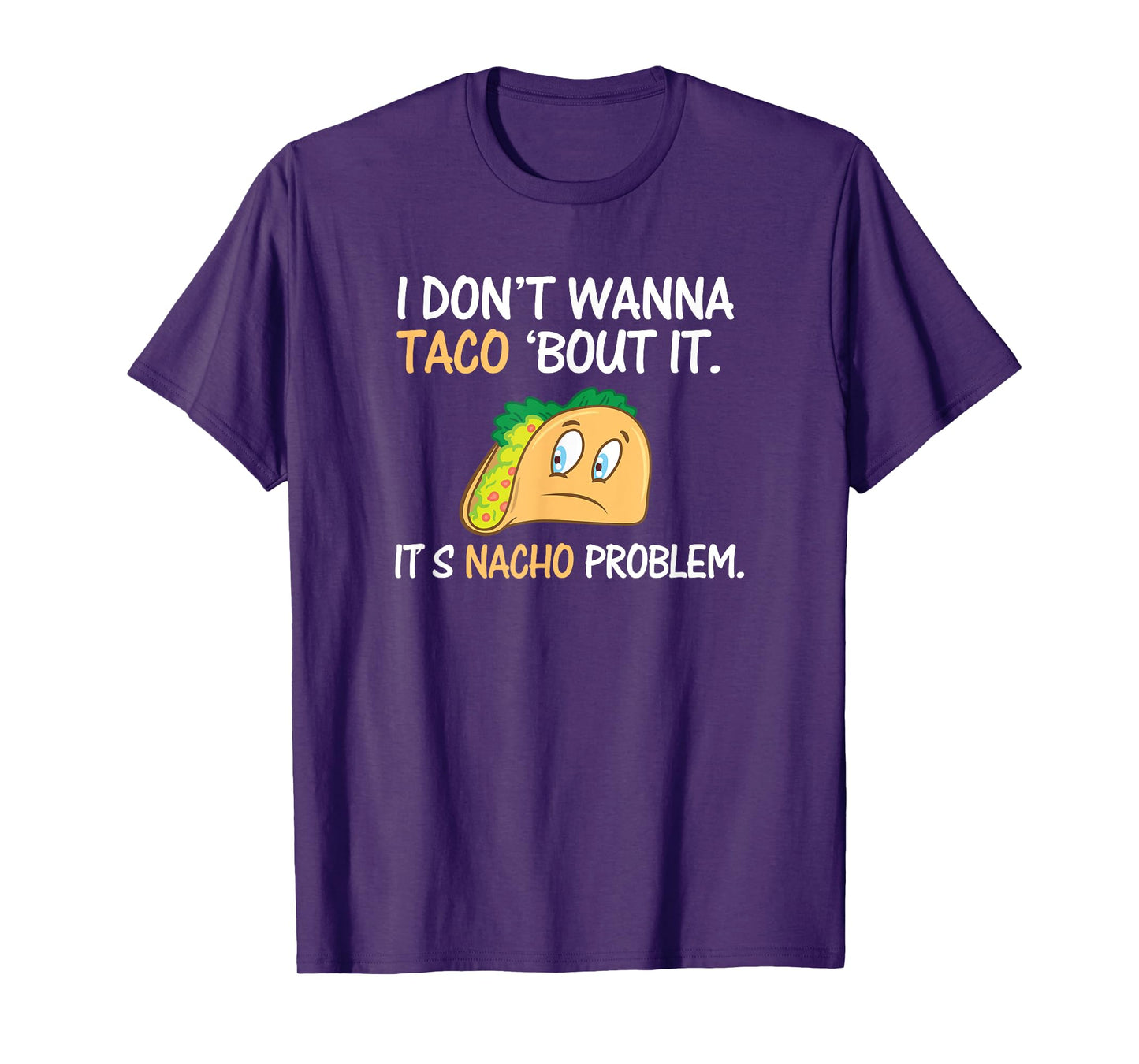 I Don't Wanna Taco Bout It. Its Nacho Problem Funny Shirt