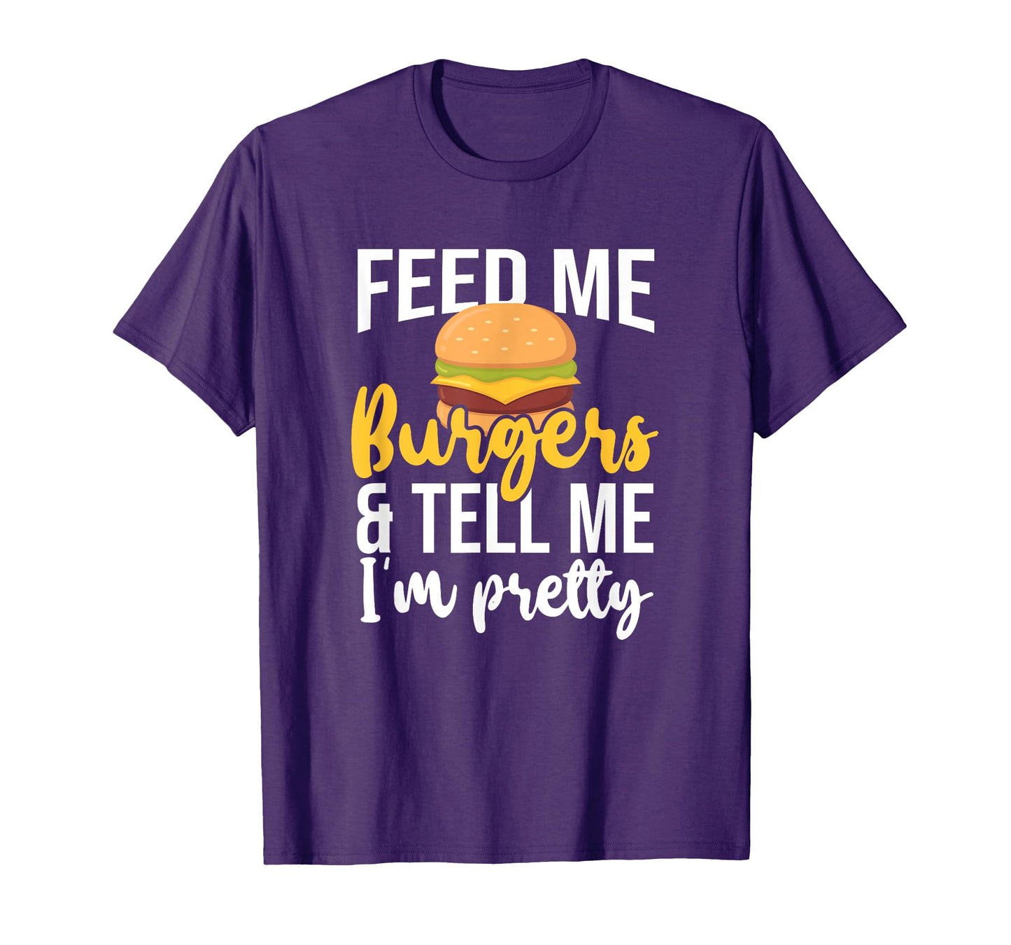 Feed Me Burgers And Tell Me I'm Pretty, Fast Food Lover T-Shirt