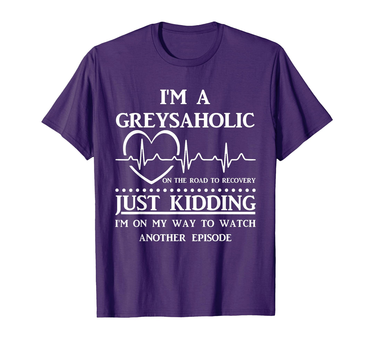 I Am Greysaholic On The Road To Recovery Just Kidding Funny T-Shirt