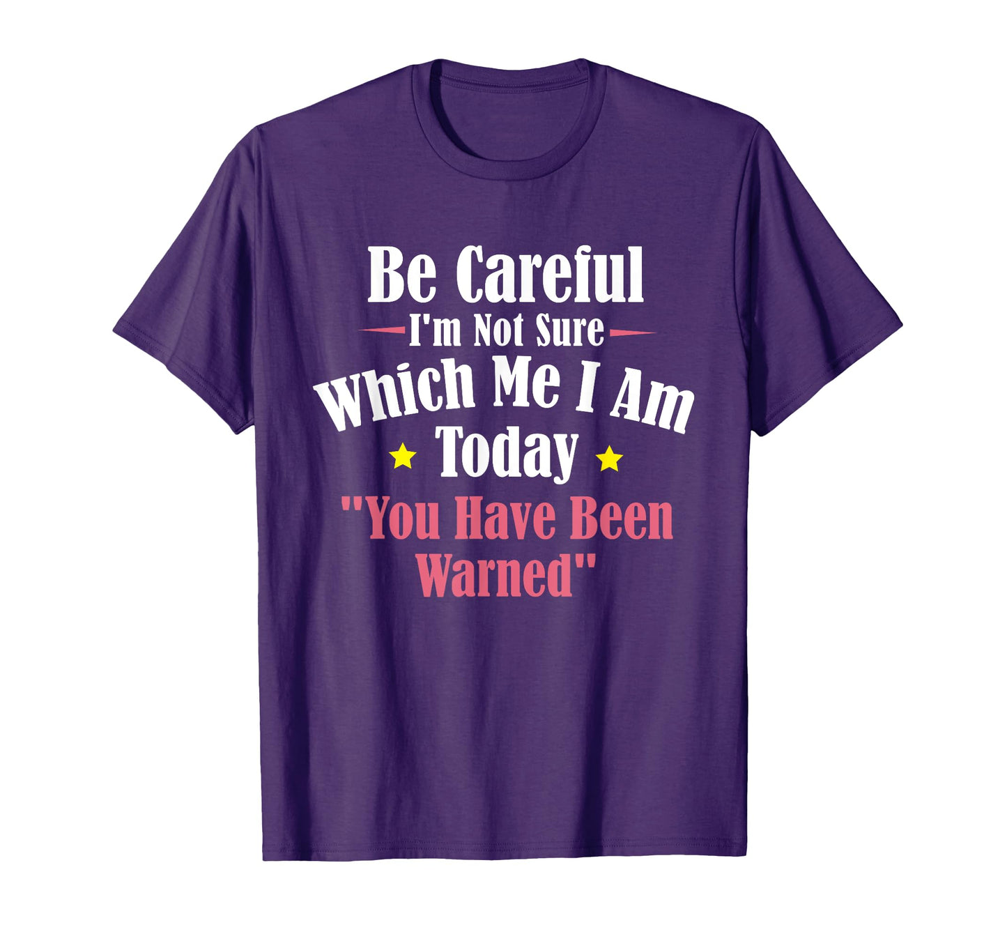 Be Careful I'm Not Sure Which Me I am Today You Have Been T-Shirt